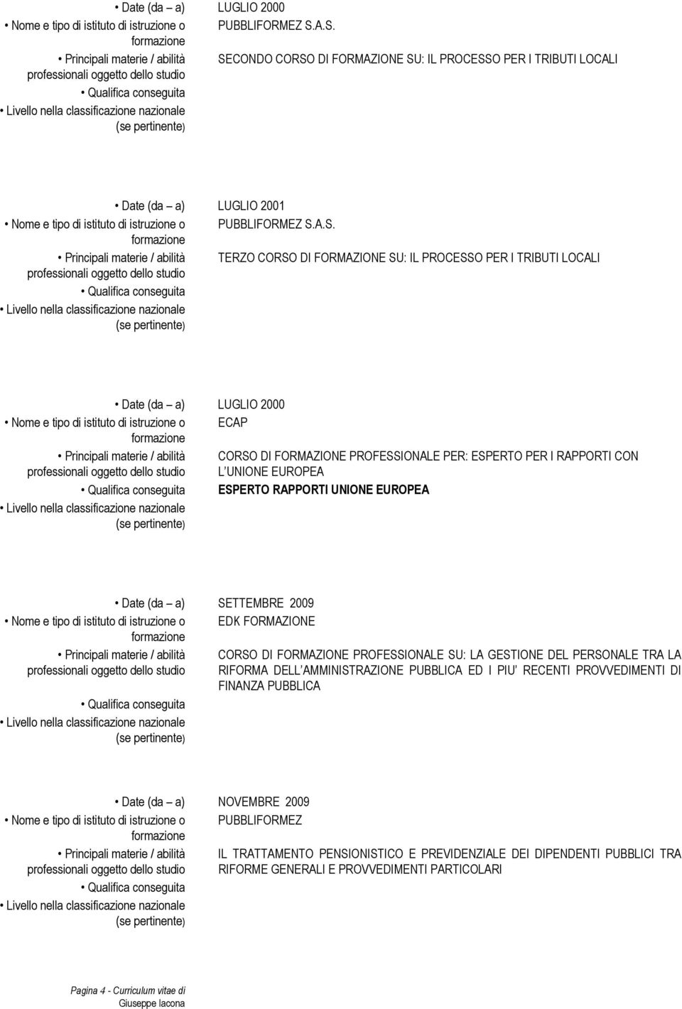 materie / abilità TERZO CORSO DI FORMAZIONE SU: IL PROCESSO PER I TRIBUTI LOCALI Date (da a) LUGLIO 2000 Nome e tipo di istituto di istruzione o ECAP Principali materie / abilità CORSO DI FORMAZIONE