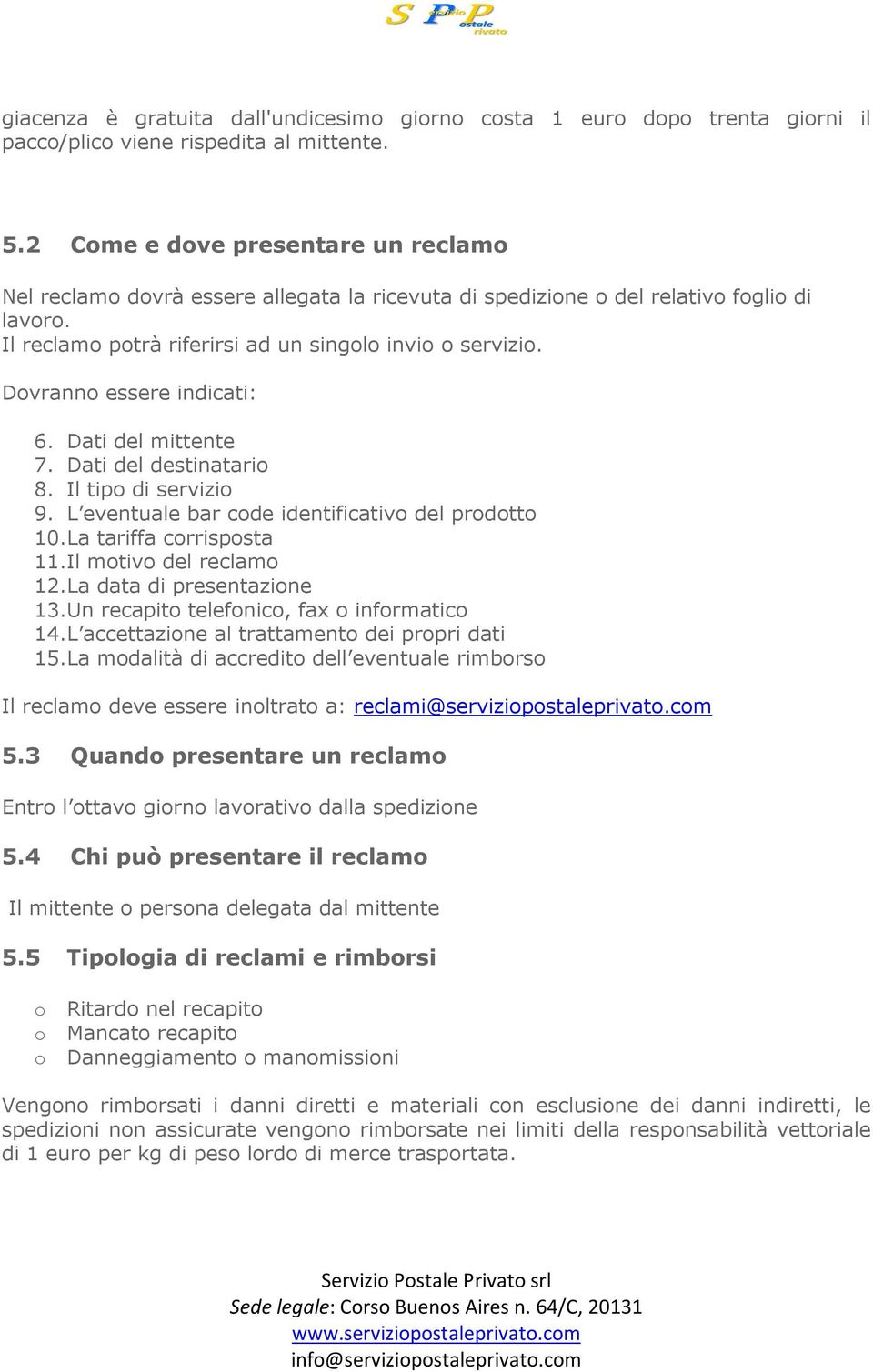 Dovranno essere indicati: 6. Dati del mittente 7. Dati del destinatario 8. Il tipo di servizio 9. L eventuale bar code identificativo del prodotto 10.La tariffa corrisposta 11.