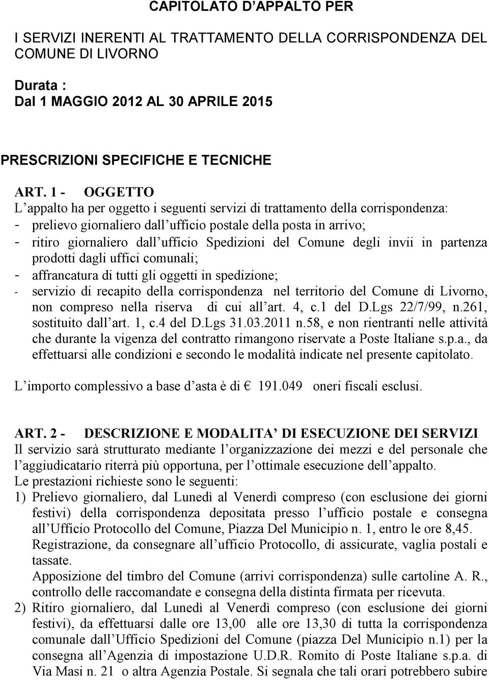 Spedizioni del Comune degli invii in partenza prodotti dagli uffici comunali; - affrancatura di tutti gli oggetti in spedizione; - servizio di recapito della corrispondenza nel territorio del Comune