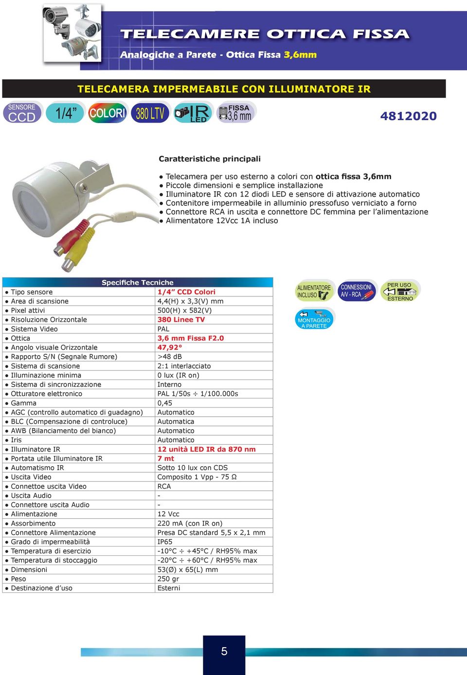 connettore DC femmina per l alimentazione Alimentatore 12Vcc 1A incluso 1/4 CCD Colori 4,4(H) x 3,3(V) mm 500(H) x 582(V) 380 Linee TV 3,6 mm Fissa F2.