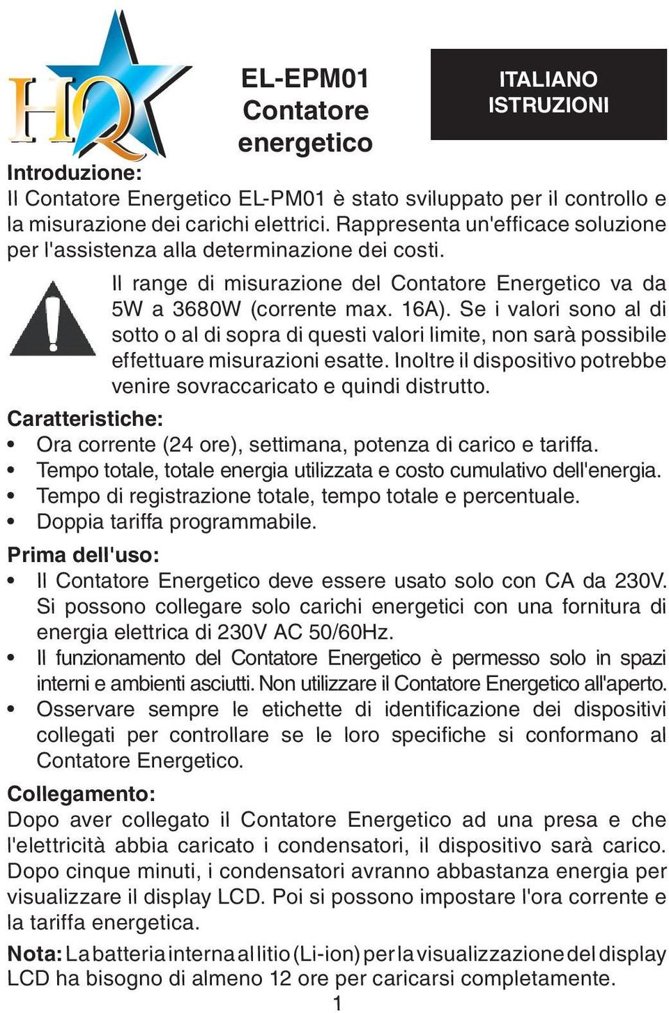 Se i valori sono al di sotto o al di sopra di questi valori limite, non sarà possibile effettuare misurazioni esatte. Inoltre il dispositivo potrebbe venire sovraccaricato e quindi distrutto.