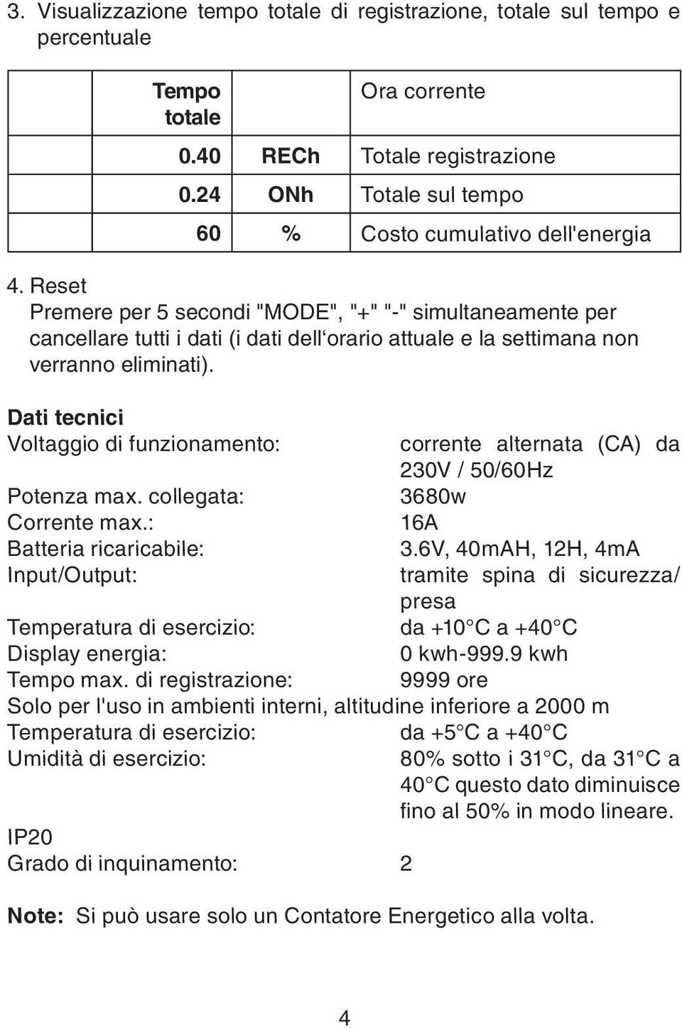 Reset Premere per 5 secondi "MODE", "+" "-" simultaneamente per cancellare tutti i dati (i dati dell orario attuale e la settimana non verranno eliminati).