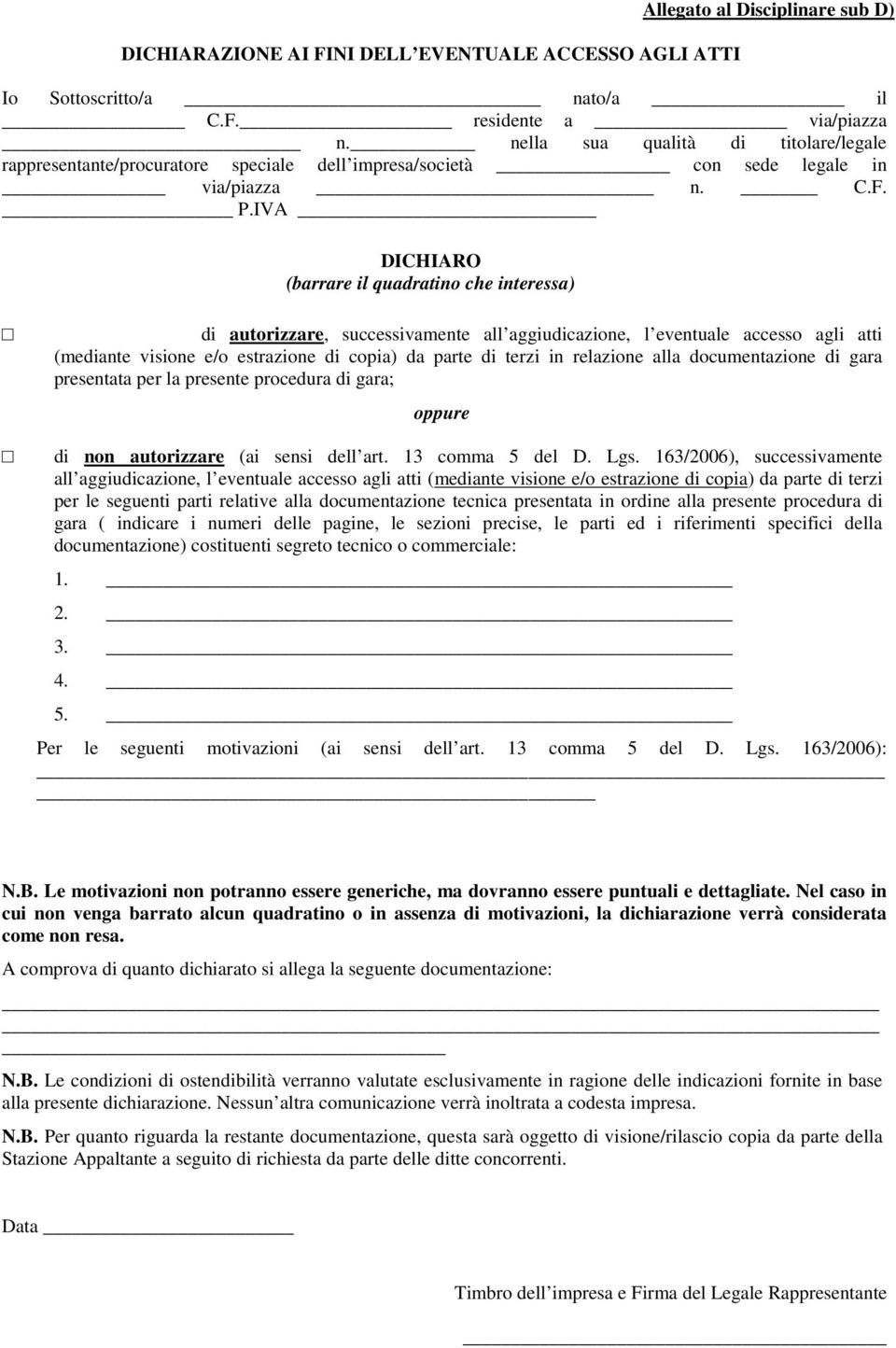 IVA DICHIARO (barrare il quadratino che interessa) di autorizzare, successivamente all aggiudicazione, l eventuale accesso agli atti (mediante visione e/o estrazione di copia) da parte di terzi in