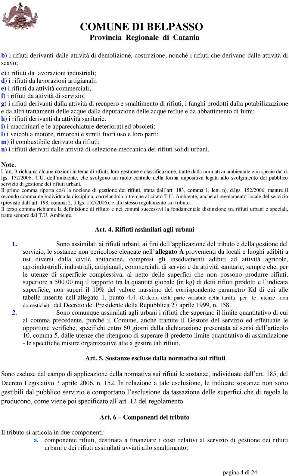 potabilizzazione e da altri trattamenti delle acque dalla depurazione delle acque reflue e da abbattimento di fumi; h) i rifiuti derivanti da attività sanitarie.