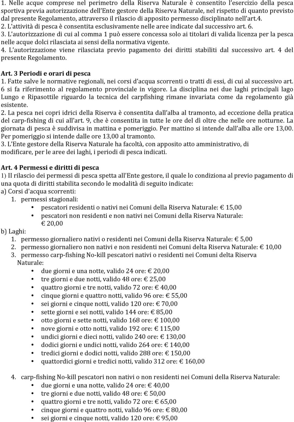 L autorizzazione di cui al comma 1 può essere concessa solo ai titolari di valida licenza per la pesca nelle acque dolci rilasciata ai sensi della normativa vigente. 4.