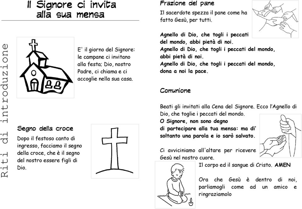 E' il giorno del Signore: le campane ci invitano alla festa; Dio, nostro Padre, ci chiama e ci accoglie nella sua casa. Agnello di Dio, che togli i peccati del mondo, abbi pietà di noi.