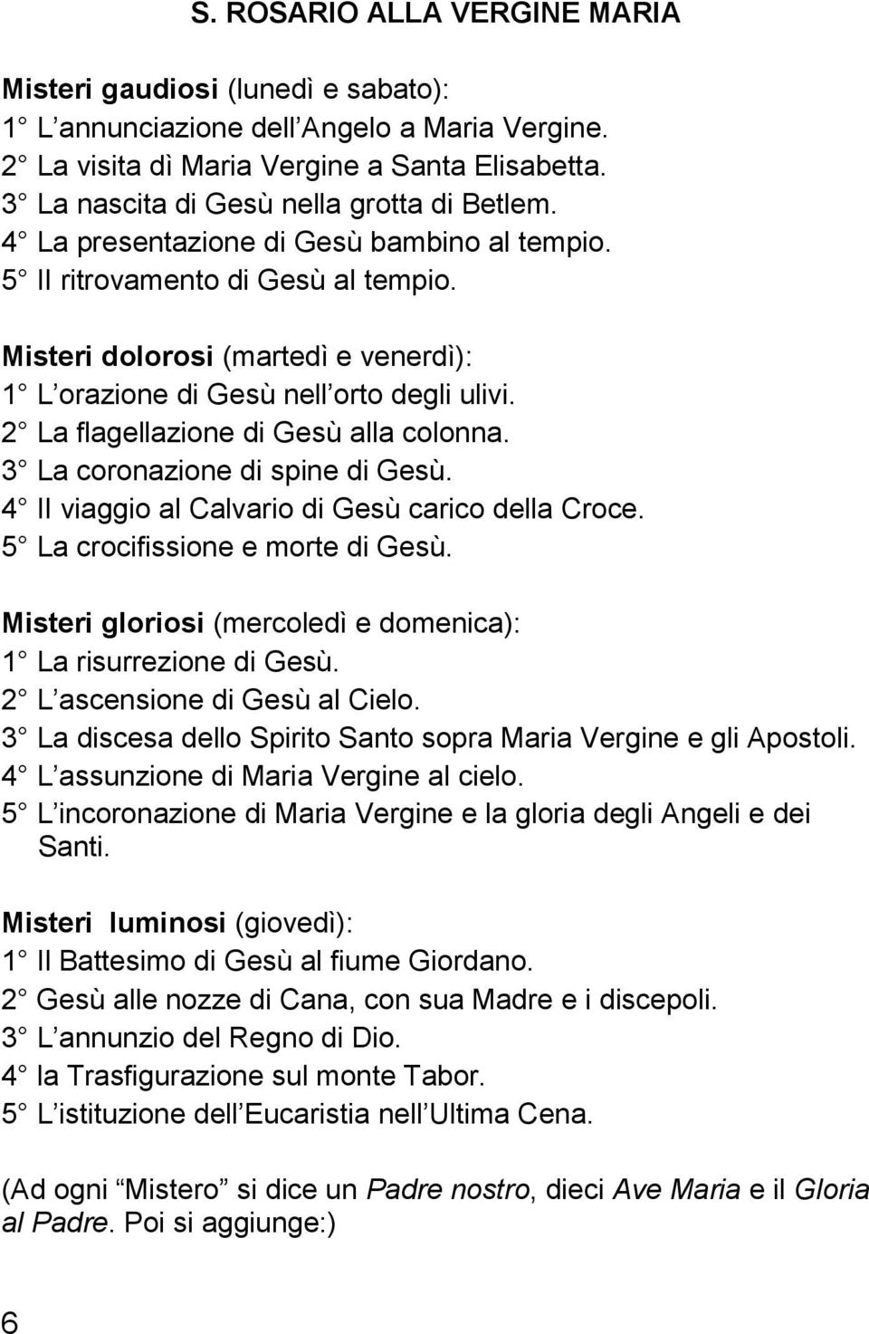 Misteri dolorosi (martedì e venerdì): 1 L orazione di Gesù nell orto degli ulivi. 2 La flagellazione di Gesù alla colonna. 3 La coronazione di spine di Gesù.