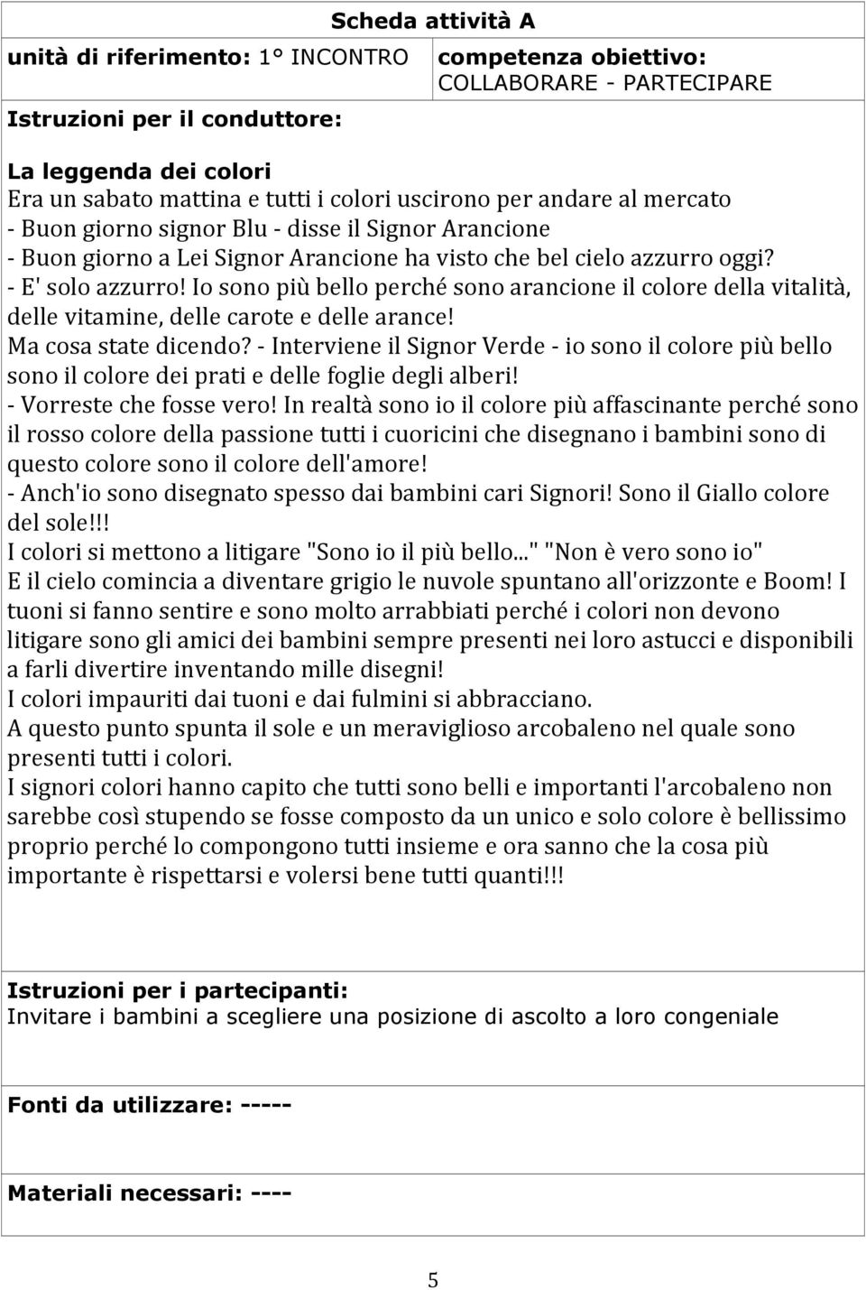 Io sono più bello perché sono arancione il colore della vitalità, delle vitamine, delle carote e delle arance! Ma cosa state dicendo?