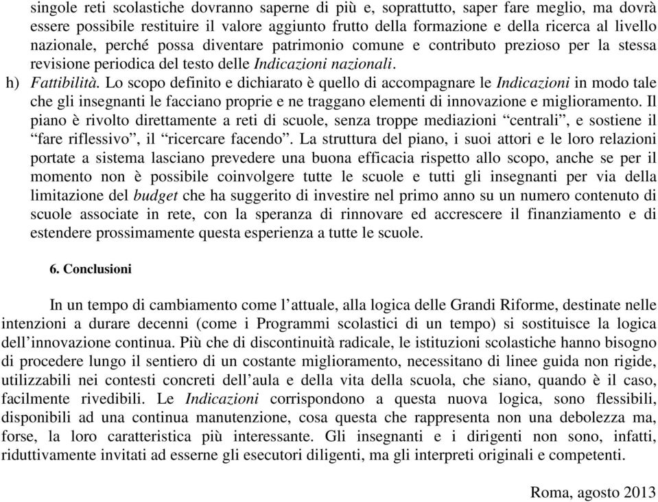 Lo scopo definito e dichiarato è quello di accompagnare le Indicazioni in modo tale che gli insegnanti le facciano proprie e ne traggano elementi di innovazione e miglioramento.