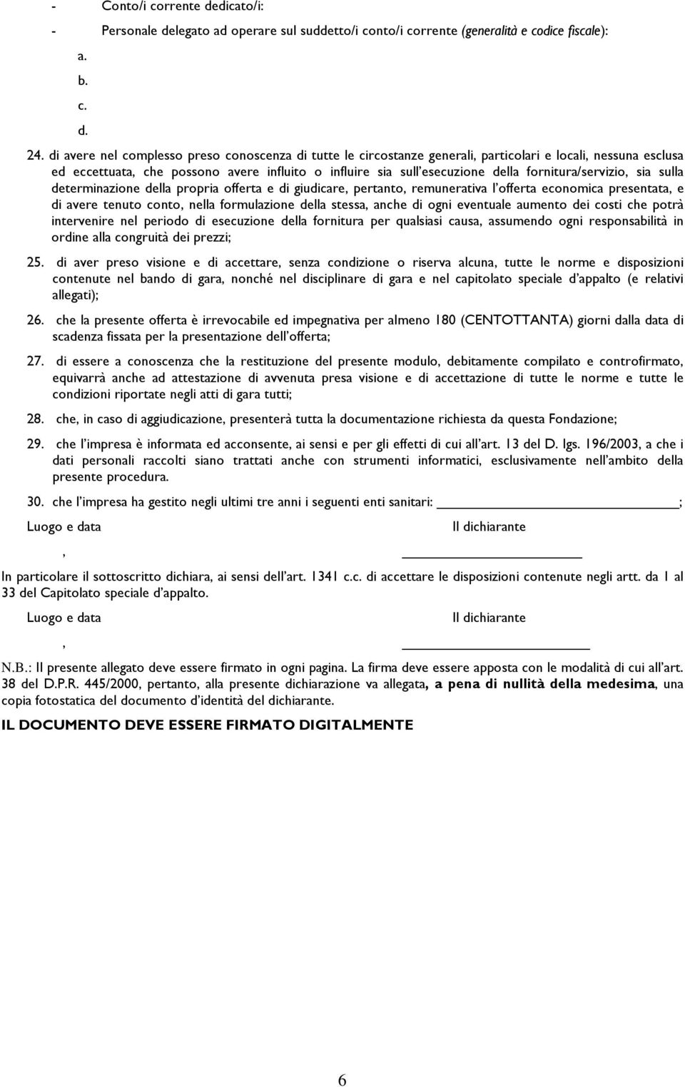 fornitura/servizio, sia sulla determinazione della propria offerta e di giudicare, pertanto, remunerativa l offerta economica presentata, e di avere tenuto conto, nella formulazione della stessa,