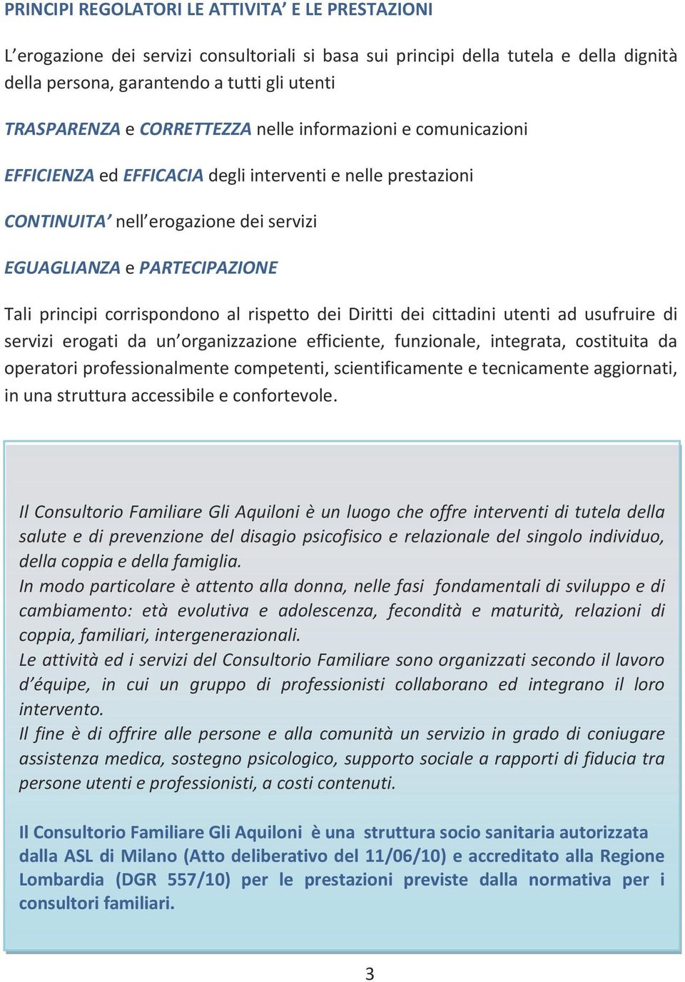 corrispondono al rispetto dei Diritti dei cittadini utenti ad usufruire di servizi erogati da un organizzazione efficiente, funzionale, integrata, costituita da operatori professionalmente