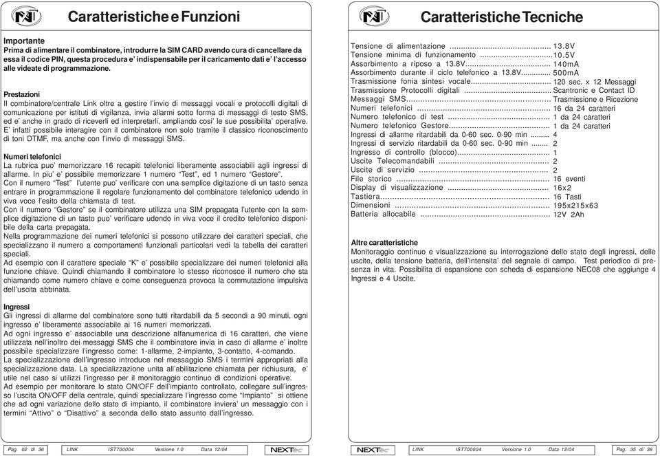 Prestazioni Il combinatore/centrale Link oltre a gestire l invio di messaggi vocali e protocolli digitali di comunicazione per istituti di vigilanza, invia allarmi sotto forma di messaggi di testo