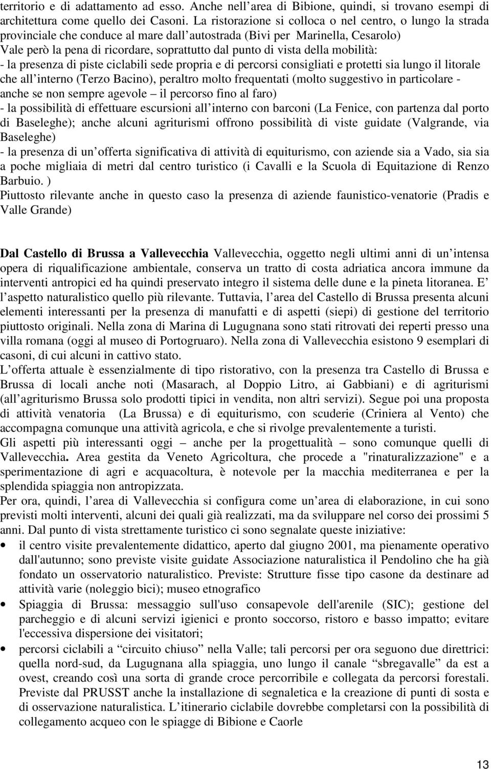 vista della mobilità: - la presenza di piste ciclabili sede propria e di percorsi consigliati e protetti sia lungo il litorale che all interno (Terzo Bacino), peraltro molto frequentati (molto