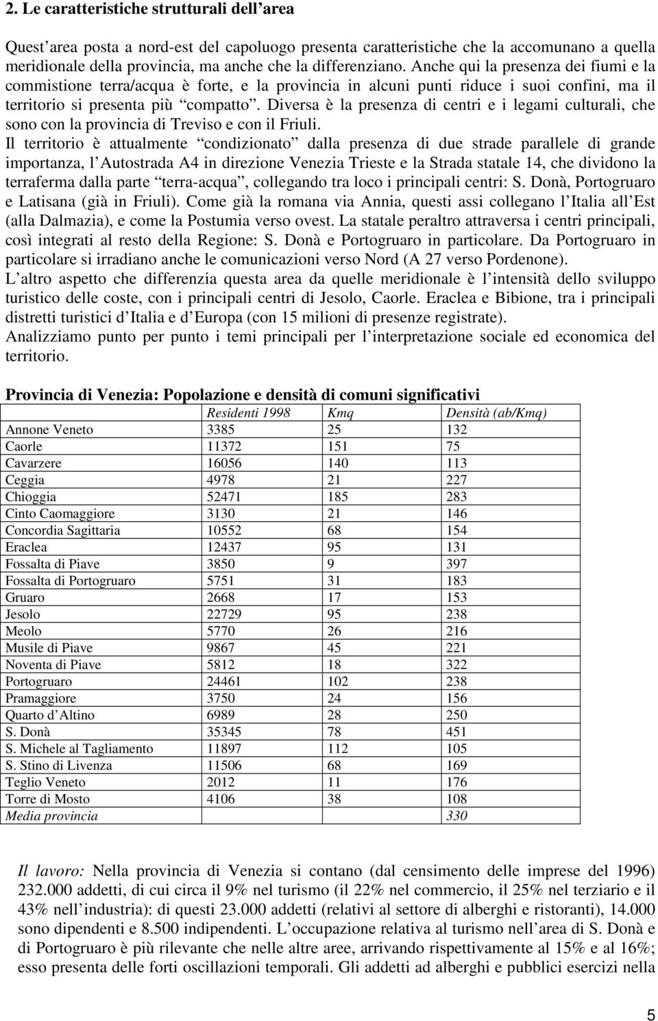 Diversa è la presenza di centri e i legami culturali, che sono con la provincia di Treviso e con il Friuli.