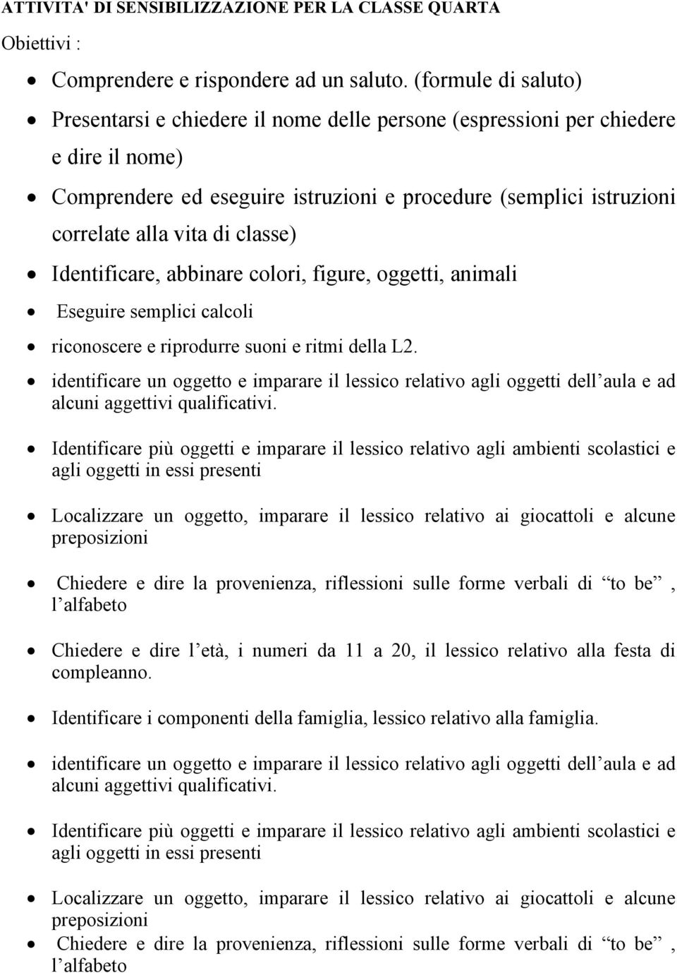 classe) Identificare, abbinare colori, figure, oggetti, animali Eseguire semplici calcoli riconoscere e riprodurre suoni e ritmi della L2.