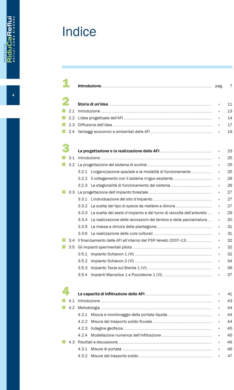 ..» 25 3.2.2 Il collegamento con il sistema irriguo esistente...» 26 3.2.3 La stagionalità di funzionamento del sistema...» 26 3.3 La progettazione dell impianto forestale...» 27 3.3.1 L individuazione del sito d impianto.