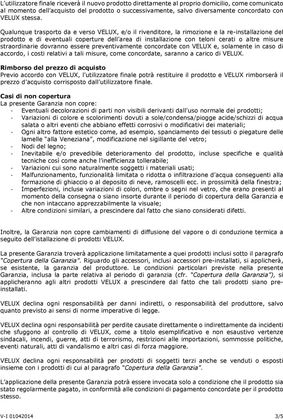 Qualunque trasporto da e verso VELUX, e/o il rivenditore, la rimozione e la re-installazione del prodotto e di eventuali coperture dell area di installazione con teloni cerati o altre misure