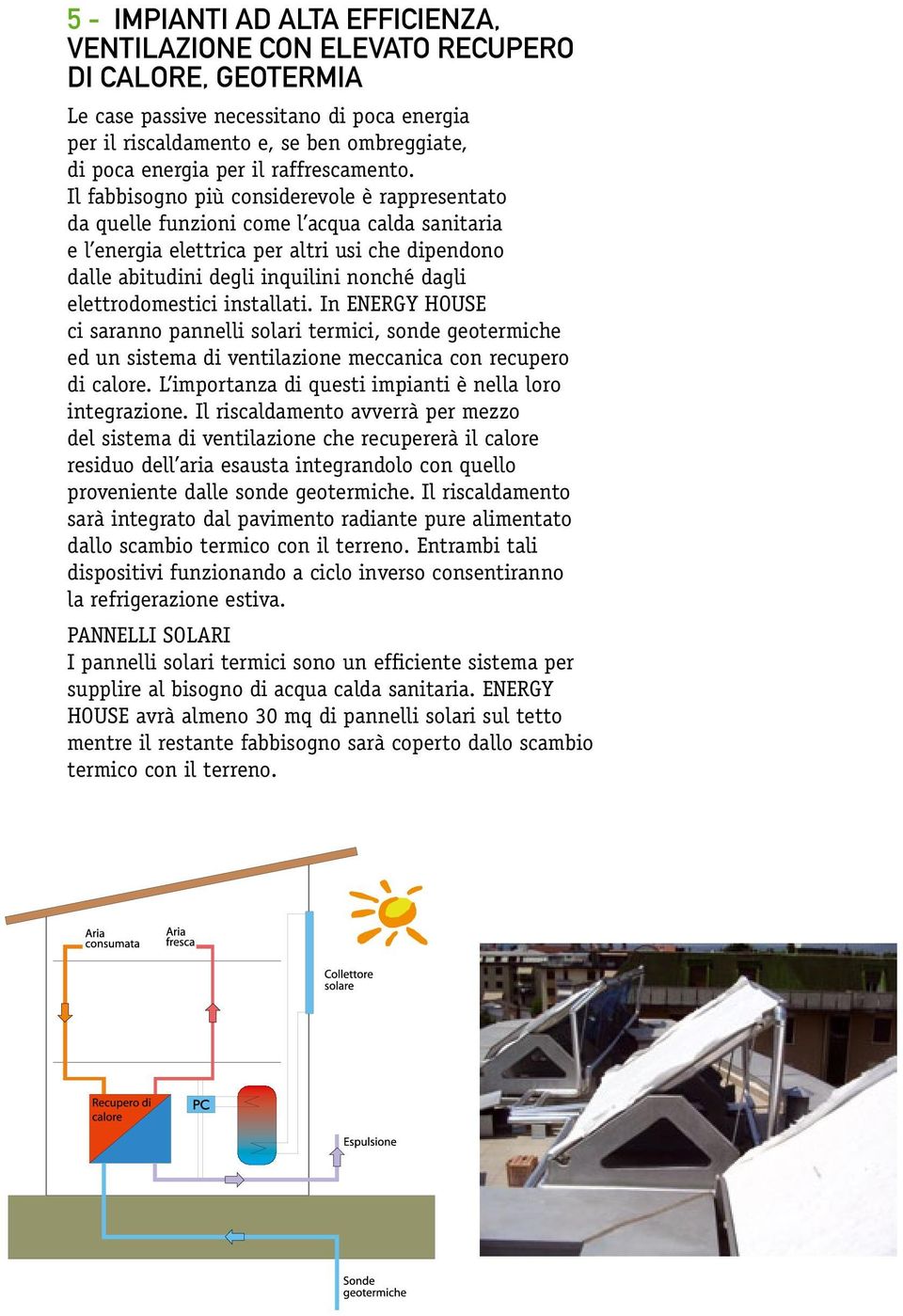 Il fabbisogno più considerevole è rappresentato da quelle funzioni come l acqua calda sanitaria e l energia elettrica per altri usi che dipendono dalle abitudini degli inquilini nonché dagli