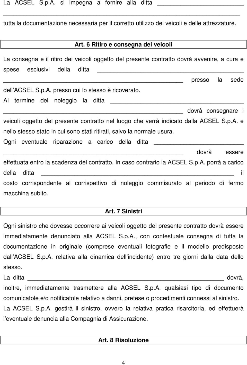 SEL S.p.A. presso cui lo stesso è ricoverato. Al termine del noleggio la ditta dovrà consegnare i veicoli oggetto del presente contratto nel luogo che verrà indicato dalla ACSEL S.p.A. e nello stesso stato in cui sono stati ritirati, salvo la normale usura.