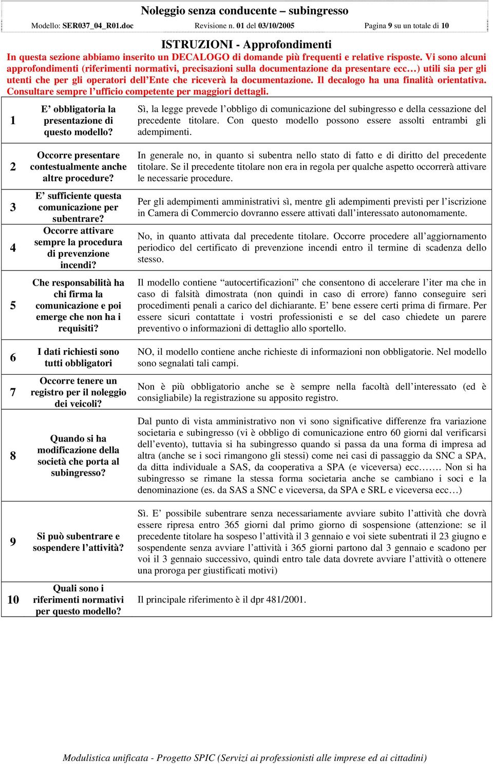 Vi sono alcuni approfondimenti (riferimenti normativi, precisazioni sulla documentazione da presentare ecc ) utili sia per gli utenti che per gli operatori dell Ente che riceverà la documentazione.