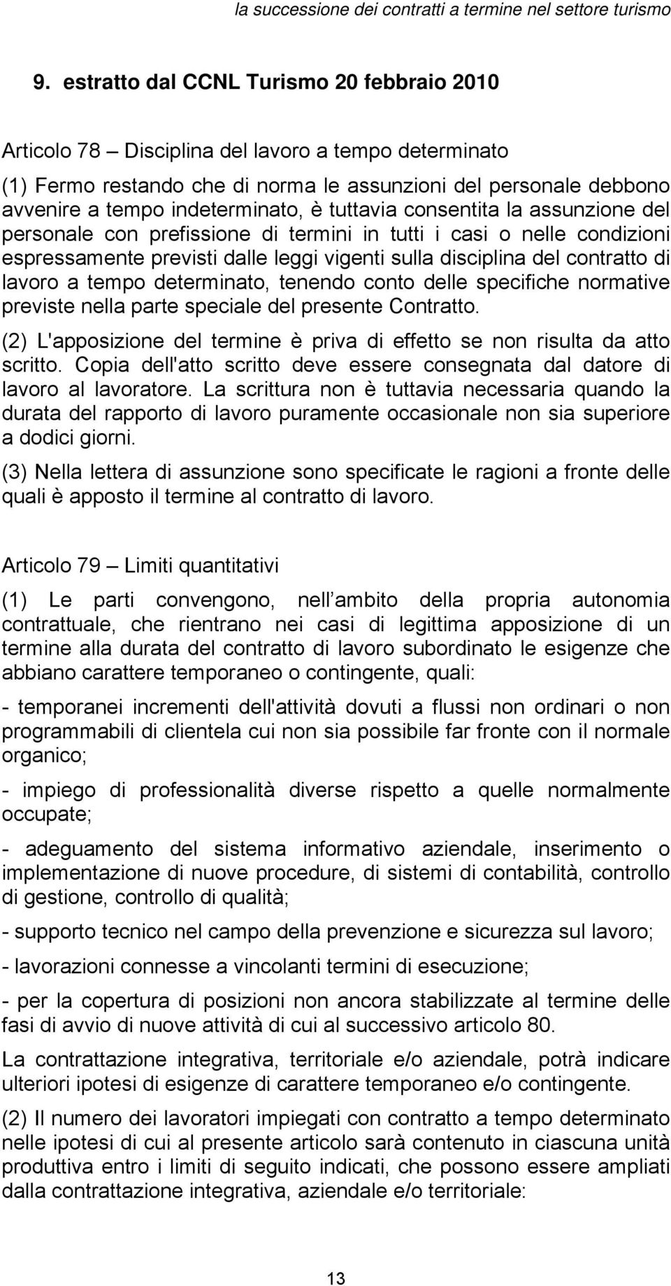 tuttavia consentita la assunzione del personale con prefissione di termini in tutti i casi o nelle condizioni espressamente previsti dalle leggi vigenti sulla disciplina del contratto di lavoro a