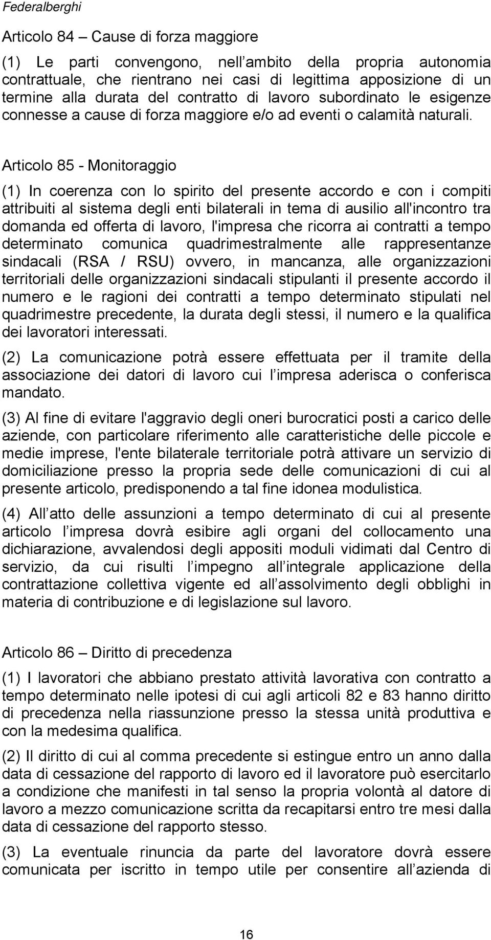 Articolo 85 - Monitoraggio (1) In coerenza con lo spirito del presente accordo e con i compiti attribuiti al sistema degli enti bilaterali in tema di ausilio all'incontro tra domanda ed offerta di