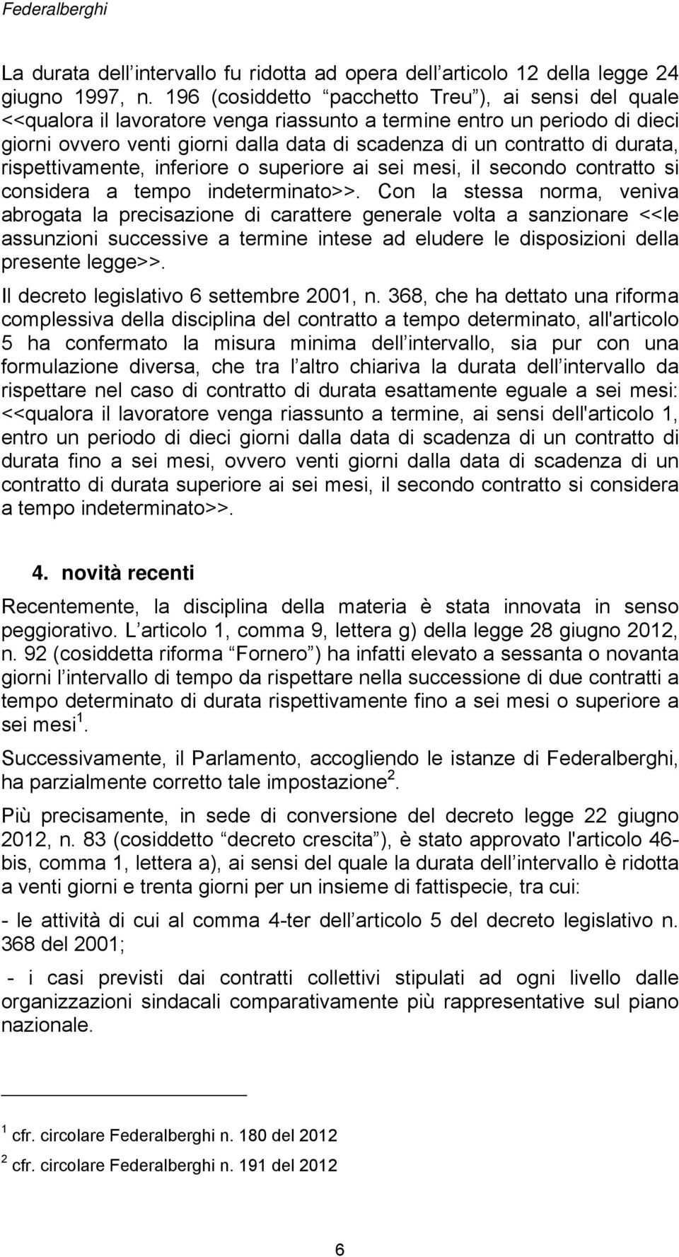 durata, rispettivamente, inferiore o superiore ai sei mesi, il secondo contratto si considera a tempo indeterminato>>.