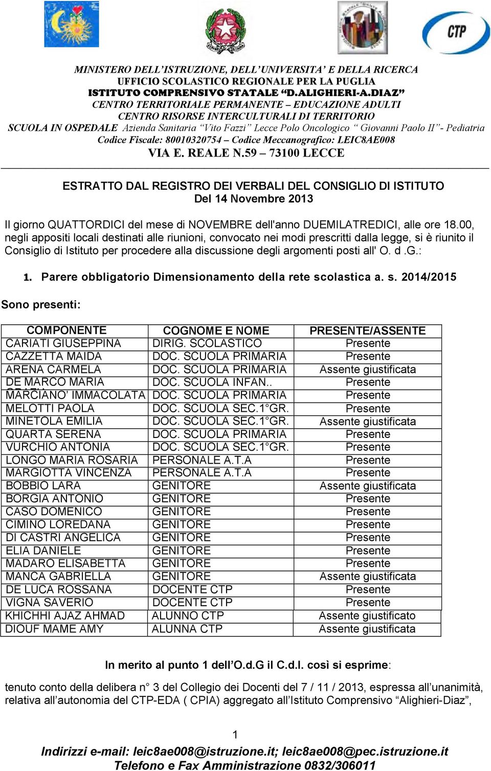 Parere obbligatorio Dimensionamento della rete scolastica a. s. 2014/2015 Sono presenti: COMPONENTE COGNOME E NOME PRESENTE/ASSENTE CARIATI GIUSEPPINA DIRIG. SCOLASTICO Presente CAZZETTA MAIDA DOC.