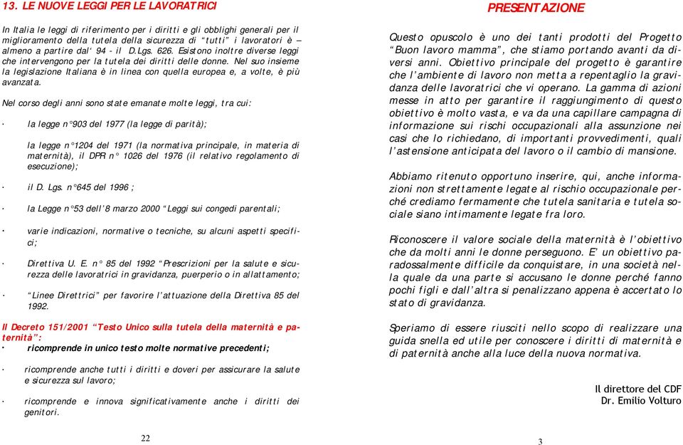 Nel suo insieme la legislazione Italiana è in linea con quella europea e, a volte, è più avanzata.