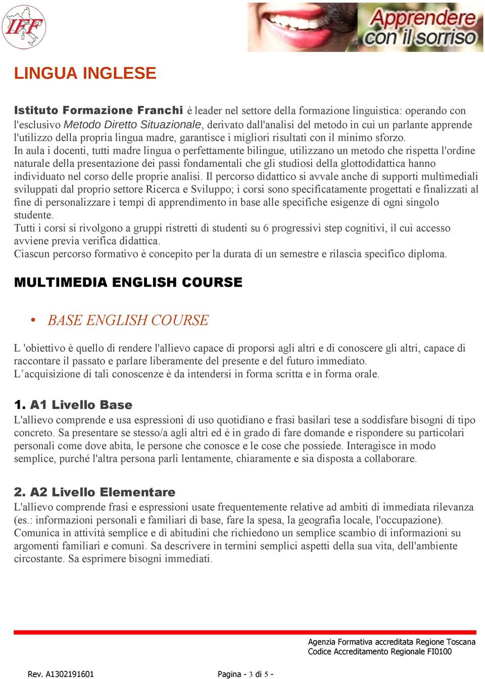 In aula i docenti, tutti madre lingua o perfettamente bilingue, utilizzano un metodo che rispetta l'ordine naturale della presentazione dei passi fondamentali che gli studiosi della glottodidattica