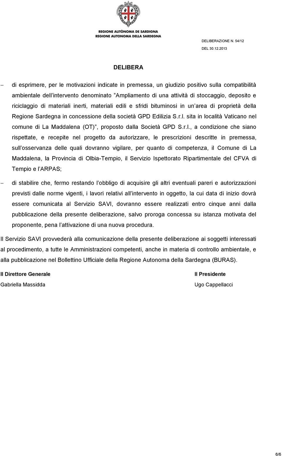 r.l., a condizione che siano rispettate, e recepite nel progetto da autorizzare, le prescrizioni descritte in premessa, sull osservanza delle quali dovranno vigilare, per quanto di competenza, il