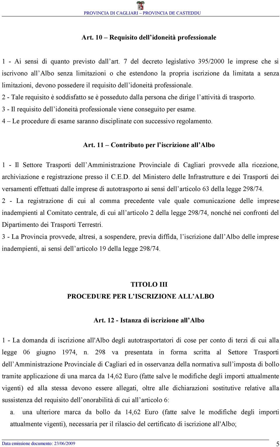 idoneità professionale. 2 - Tale requisito è soddisfatto se è posseduto dalla persona che dirige l attività di trasporto. 3 - Il requisito dell idoneità professionale viene conseguito per esame.