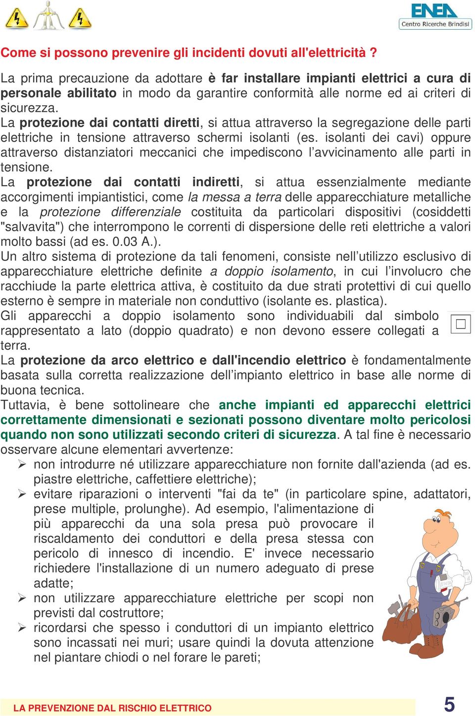 La protezione dai contatti diretti, si attua attraverso la segregazione delle parti elettriche in tensione attraverso schermi isolanti (es.