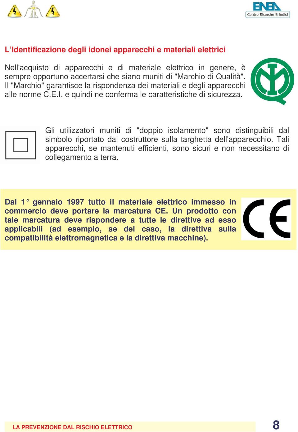 Gli utilizzatori muniti di "doppio isolamento" sono distinguibili dal simbolo riportato dal costruttore sulla targhetta dell'apparecchio.