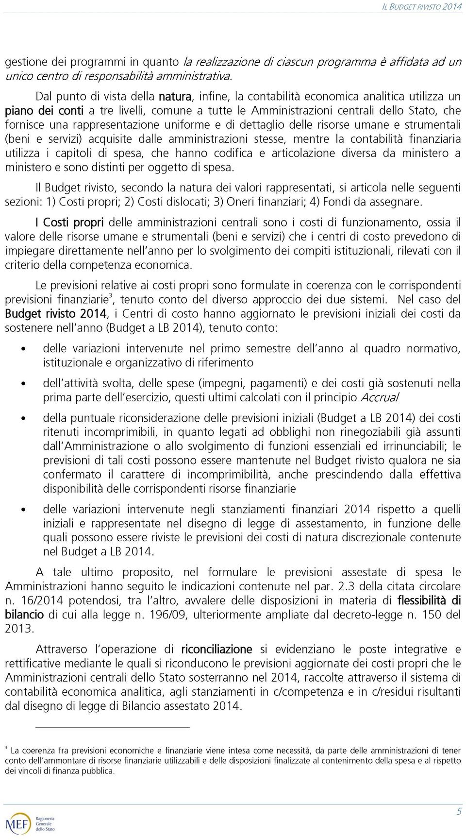 rappresentazione uniforme e di dettaglio delle risorse umane e strumentali (beni e servizi) acquisite dalle amministrazioni stesse, mentre la contabilità finanziaria utilizza i capitoli di spesa, che