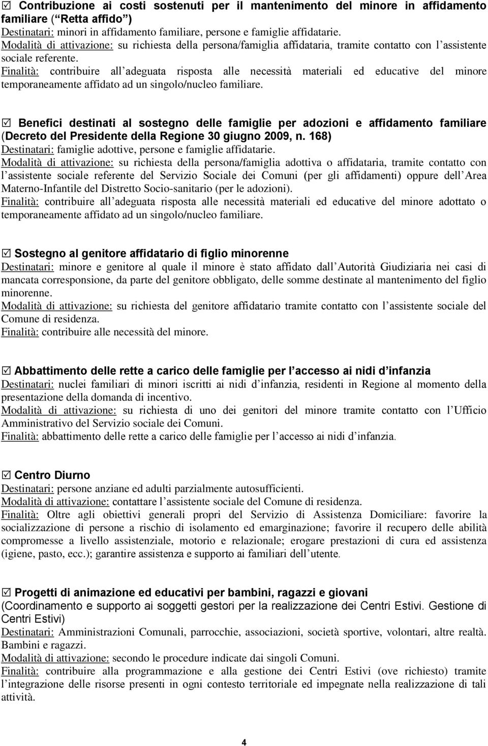 Finalità: contribuire all adeguata risposta alle necessità materiali ed educative del minore temporaneamente affidato ad un singolo/nucleo familiare.