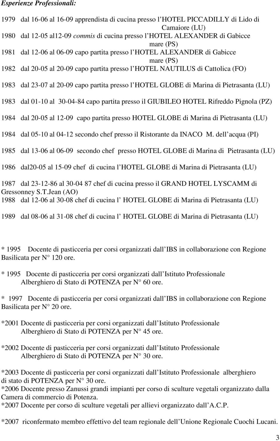 capo partita presso l HOTEL GLOBE di Marina di Pietrasanta (LU) 1983 dal 01-10 al 30-04-84 capo partita presso il GIUBILEO HOTEL Rifreddo Pignola (PZ) 1984 dal 20-05 al 12-09 capo partita presso