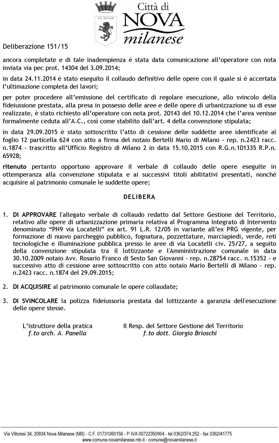 svincolo della fideiussione prestata, alla presa in possesso delle aree e delle opere di urbanizzazione su di esse realizzate, è stato richiesto all operatore con nota prot. 20143 del 10.12.