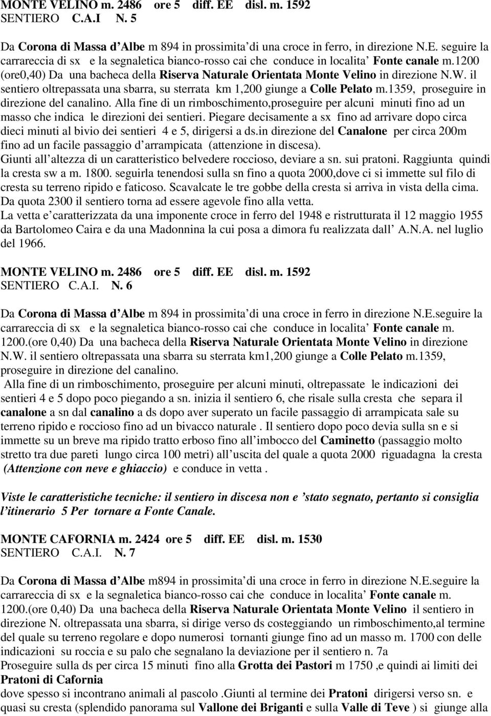 1359, proseguire in direzione del canalino. Alla fine di un rimboschimento,proseguire per alcuni minuti fino ad un masso che indica le direzioni dei sentieri.