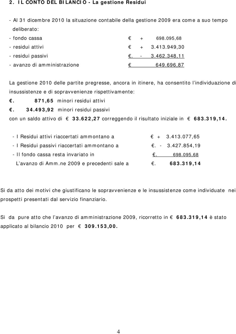 696,87 La gestione 2010 delle partite pregresse, ancora in itinere, ha consentito l individuazione di insussistenze e di sopravvenienze rispettivamente:. 871,65 minori residui attivi. 34.