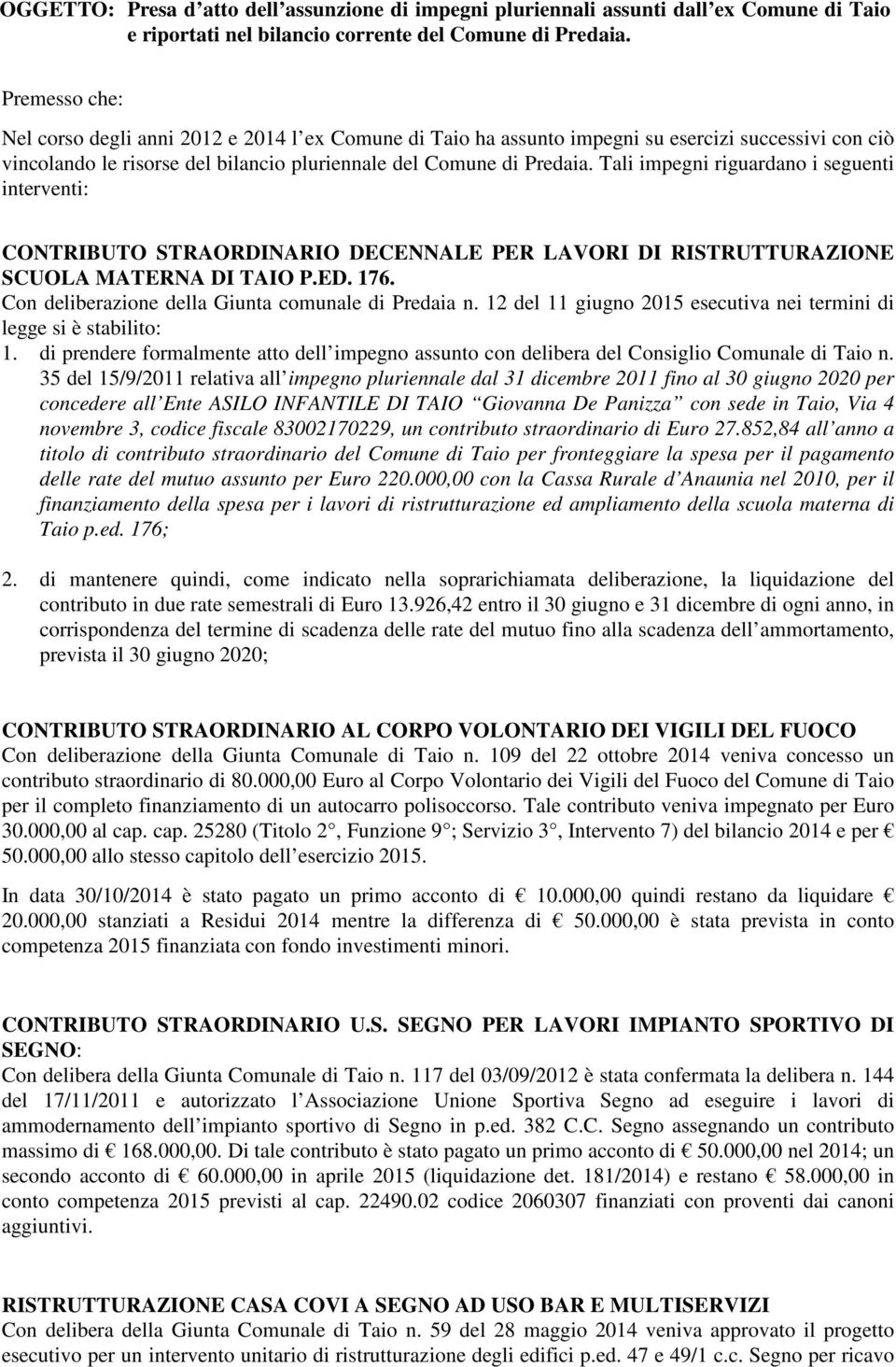 Tali impegni riguardano i seguenti interventi: CONTRIBUTO STRAORDINARIO DECENNALE PER LAVORI DI RISTRUTTURAZIONE SCUOLA MATERNA DI TAIO P.ED. 176. Con deliberazione della Giunta comunale di Predaia n.