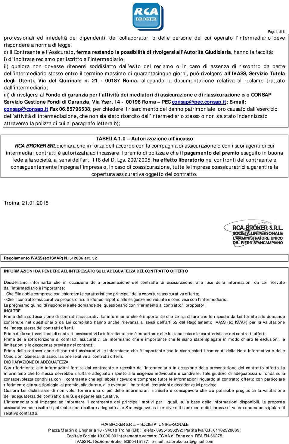 dovesse ritenersi soddisfatto dall esito del reclamo o in caso di assenza di riscontro da parte dell intermediario stesso entro il termine massimo di quarantacinque giorni, può rivolgersi all IVASS,