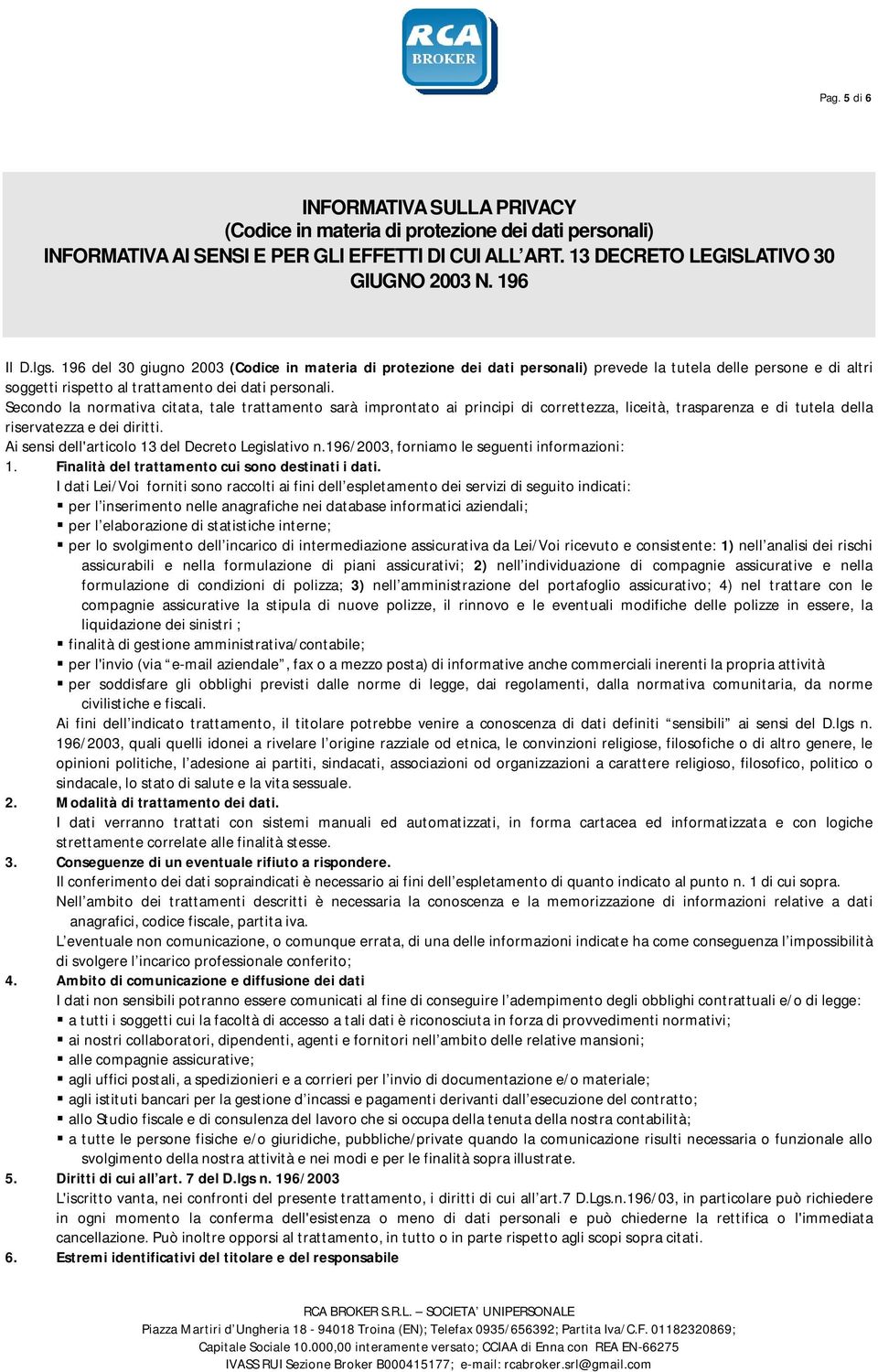 Secondo la normativa citata, tale trattamento sarà improntato ai principi di correttezza, liceità, trasparenza e di tutela della riservatezza e dei diritti.