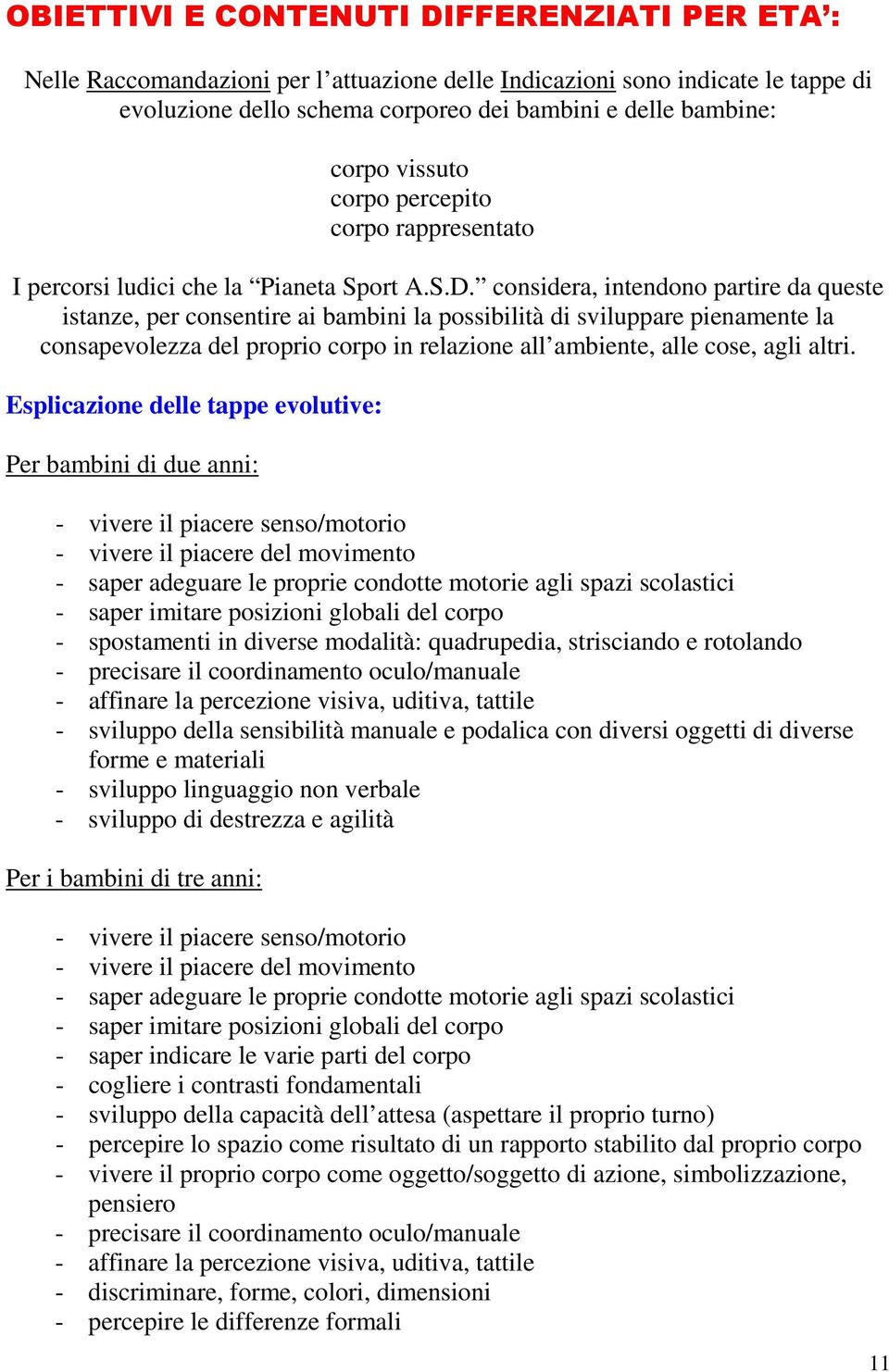 considera, intendono partire da queste istanze, per consentire ai bambini la possibilità di sviluppare pienamente la consapevolezza del proprio corpo in relazione all ambiente, alle cose, agli altri.