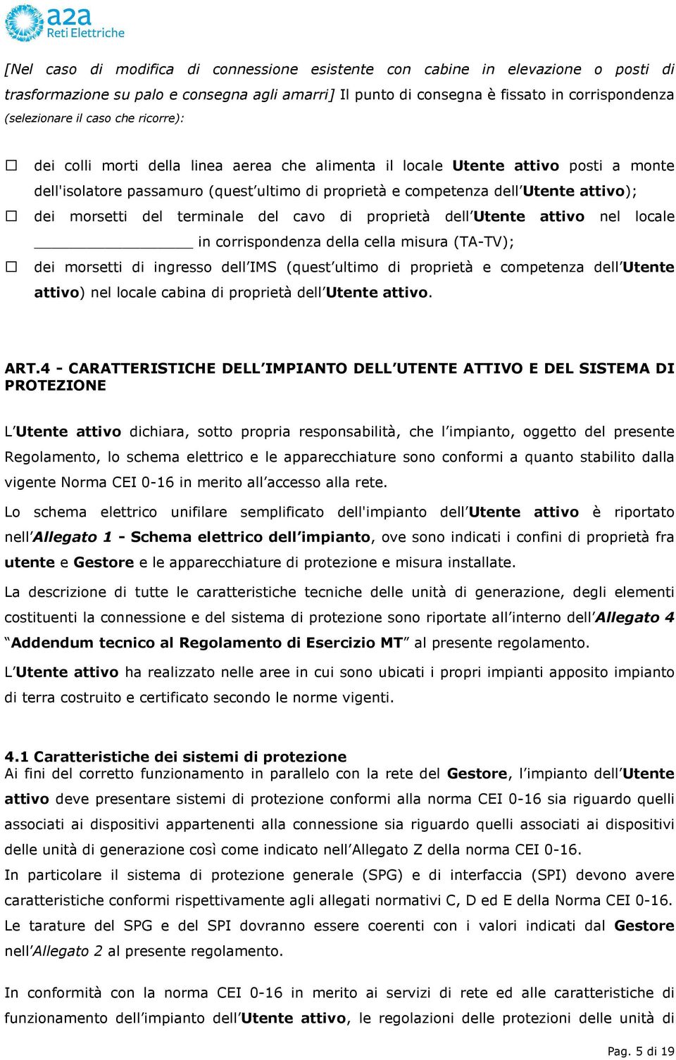 del terminale del cavo di proprietà dell Utente attivo nel locale in corrispondenza della cella misura (TA-TV); dei morsetti di ingresso dell IMS (quest ultimo di proprietà e competenza dell Utente