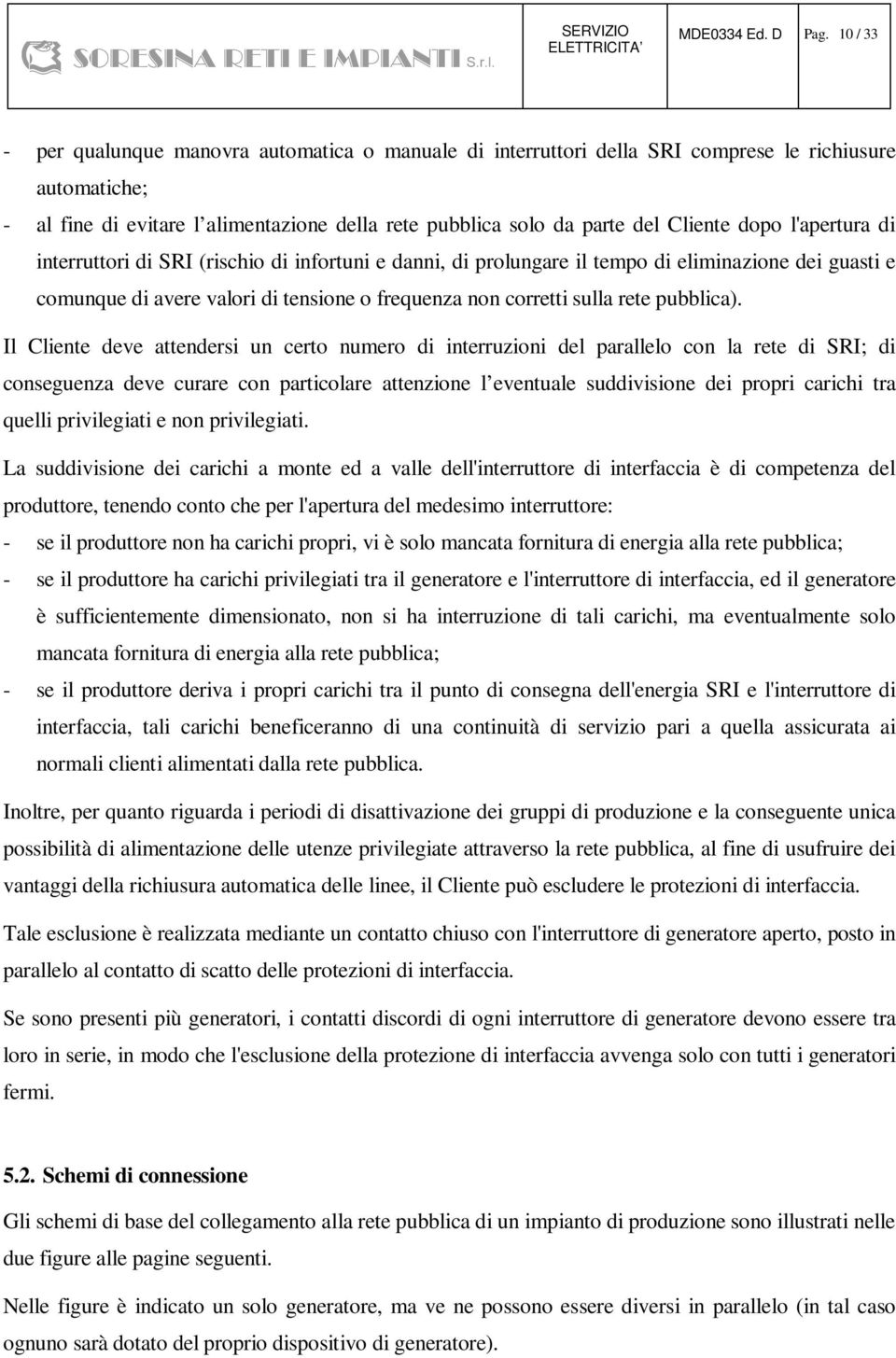 dopo l'apertura di interruttori di SRI (rischio di infortuni e danni, di prolungare il tempo di eliminazione dei guasti e comunque di avere valori di tensione o frequenza non corretti sulla rete