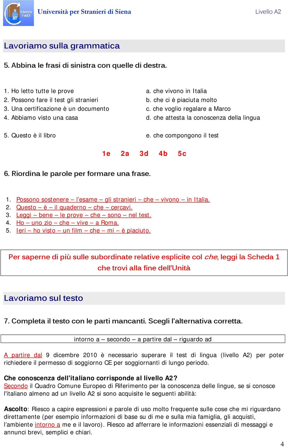 Riordina le parole per formare una frase. 1. Possono sostenere l esame gli stranieri che vivono in Italia. 2. Questo è il quaderno che cercavi. 3. Leggi bene le prove che sono nel test. 4.