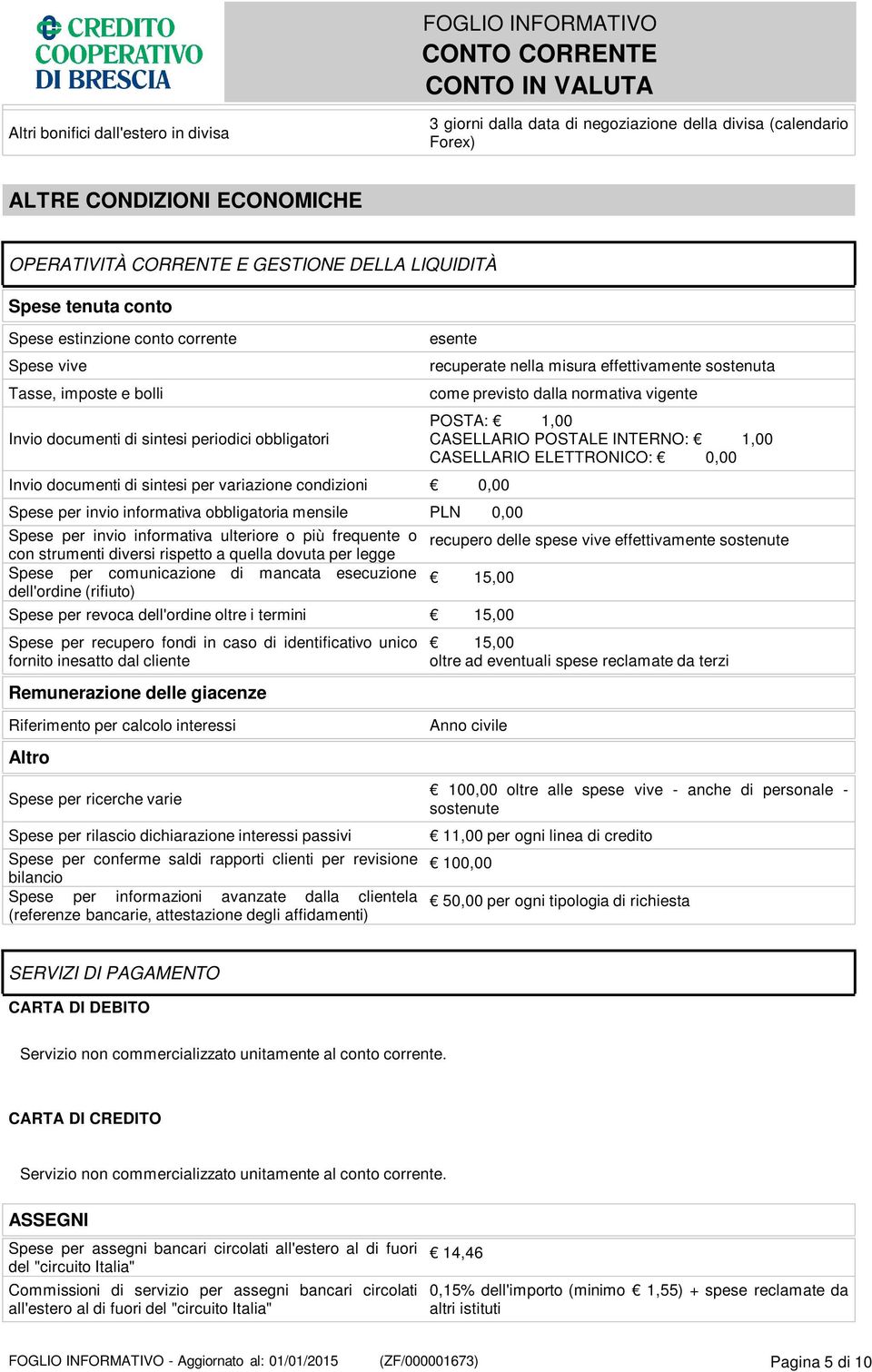 informativa obbligatoria mensile PLN 0,00 Spese per invio informativa ulteriore o più frequente o con strumenti diversi rispetto a quella dovuta per legge Spese per comunicazione di mancata