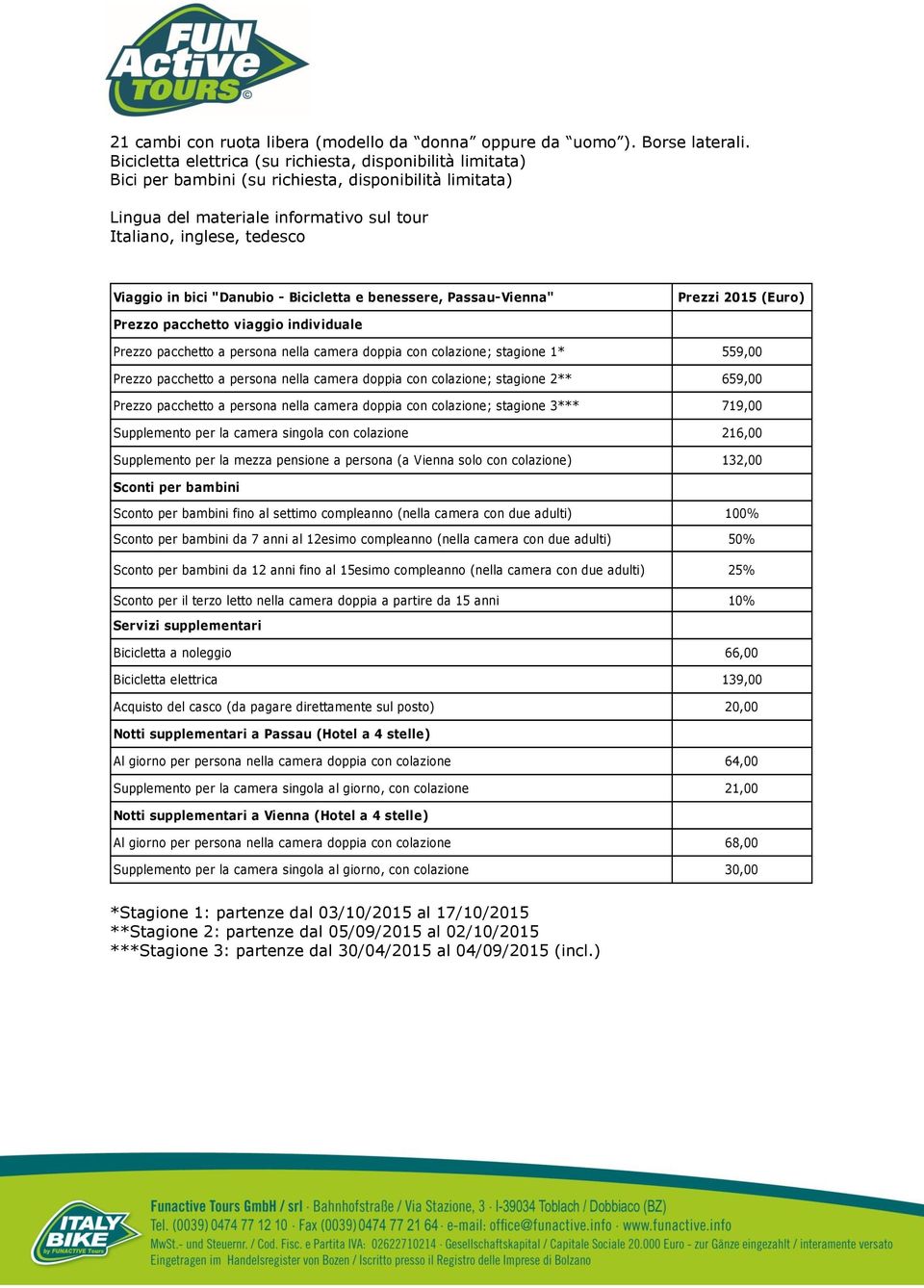 bici "Danubio - Bicicletta e benessere, Passau-Vienna" Prezzi 2015 (Euro) Prezzo pacchetto viaggio individuale Prezzo pacchetto a persona nella camera doppia con colazione; stagione 1* 559,00 Prezzo