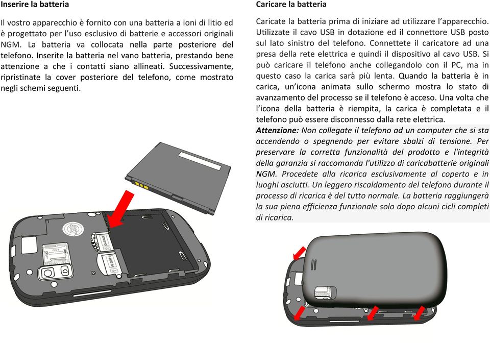 Successivamente, ripristinate la cover posteriore del telefono, come mostrato negli schemi seguenti. Caricare la batteria Caricate la batteria prima di iniziare ad utilizzare l apparecchio.